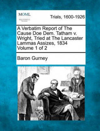 Kniha A Verbatim Report of the Cause Doe Dem. Tatham V. Wright, Tried at the Lancaster Lammas Assizes, 1834 Volume 1 of 2 Baron Gurney