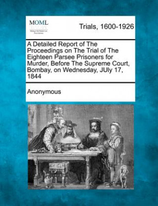 Carte A Detailed Report of the Proceedings on the Trial of the Eighteen Parsee Prisoners for Murder, Before the Supreme Court, Bombay, on Wednesday, July Anonymous