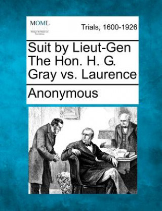 Книга Suit by Lieut-Gen the Hon. H. G. Gray vs. Laurence Anonymous