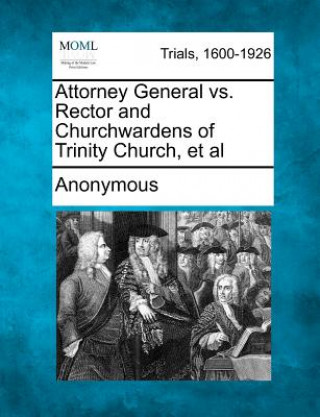Könyv Attorney General vs. Rector and Churchwardens of Trinity Church, et al Anonymous