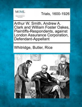 Książka Arthur W. Smith, Andrew A. Clark and William Foster Oakes, Plaintiffs-Respondents, Against London Assurance Corporation, Defendant-Appellant Whitridge Butler Rice