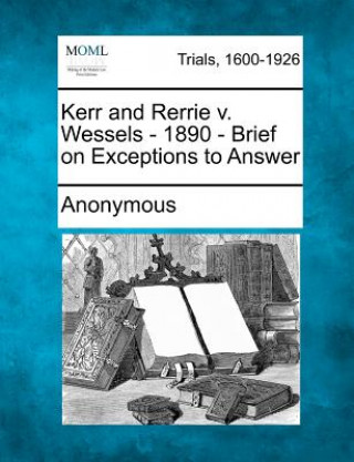 Kniha Kerr and Rerrie V. Wessels - 1890 - Brief on Exceptions to Answer Anonymous