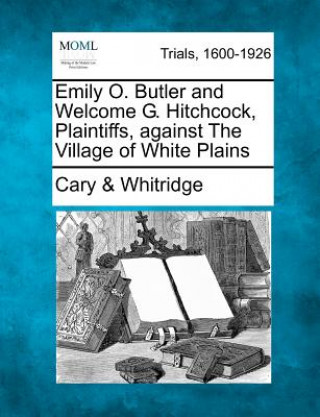 Knjiga Emily O. Butler and Welcome G. Hitchcock, Plaintiffs, Against the Village of White Plains Cary &amp; Whitridge