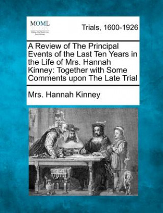 Carte A Review of the Principal Events of the Last Ten Years in the Life of Mrs. Hannah Kinney: Together with Some Comments Upon the Late Trial Mrs Hannah Kinney