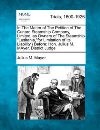Carte In the Matter of the Petition of the Cunard Steamship Company, Limited, as Owners of the Steamship "Lusitania,"for Limitation of Its Liability.} Befor Julius M Mayer
