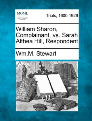 Carte William Sharon, Complainant, vs. Sarah Althea Hill, Respondent William M Stewart