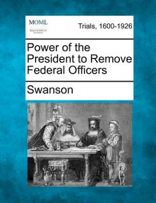 Könyv Power of the President to Remove Federal Officers Swanson