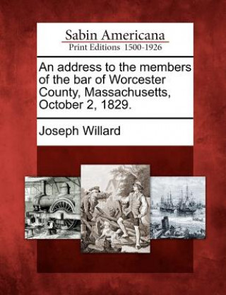 Kniha An Address to the Members of the Bar of Worcester County, Massachusetts, October 2, 1829. Joseph Willard