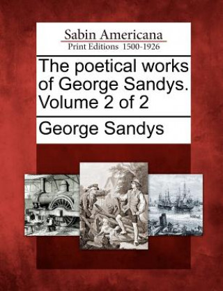 Kniha The Poetical Works of George Sandys. Volume 2 of 2 George Sandys