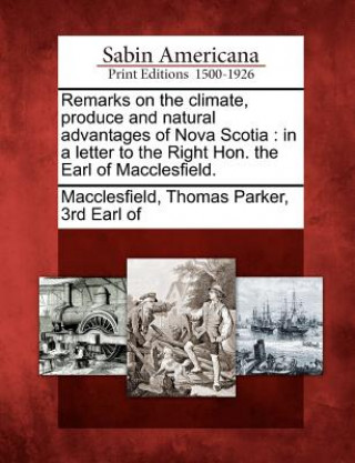 Książka Remarks on the Climate, Produce and Natural Advantages of Nova Scotia: In a Letter to the Right Hon. the Earl of Macclesfield. Thomas Parker 3rd Earl of Macclesfield