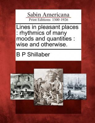 Kniha Lines in Pleasant Places: Rhythmics of Many Moods and Quantities: Wise and Otherwise. B P Shillaber