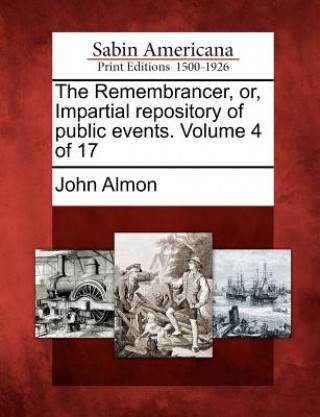 Kniha The Remembrancer, Or, Impartial Repository of Public Events. Volume 4 of 17 John Almon