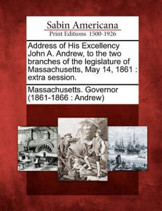 Książka Address of His Excellency John A. Andrew, to the Two Branches of the Legislature of Massachusetts, May 14, 1861: Extra Session. Massachusetts Governor (1861-1866 and