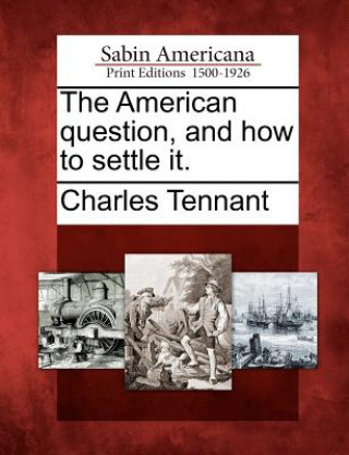 Carte The American Question, and How to Settle It. Charles Tennant