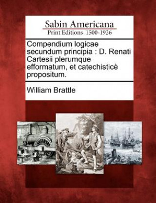 Książka Compendium Logicae Secundum Principia: D. Renati Cartesii Plerumque Efformatum, Et Catechistice Propositum. William Brattle