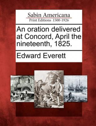 Buch An Oration Delivered at Concord, April the Nineteenth, 1825. Edward Everett