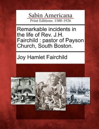 Kniha Remarkable Incidents in the Life of REV. J.H. Fairchild: Pastor of Payson Church, South Boston. Joy Hamlet Fairchild