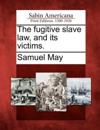 Könyv The Fugitive Slave Law, and Its Victims. Samuel May