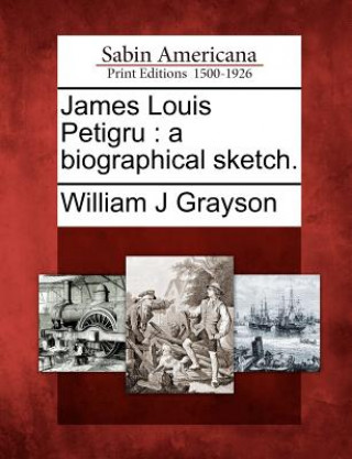 Könyv James Louis Petigru: A Biographical Sketch. William J Grayson