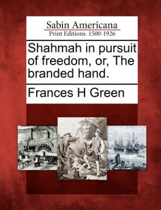 Kniha Shahmah in Pursuit of Freedom, Or, the Branded Hand. Frances H Green