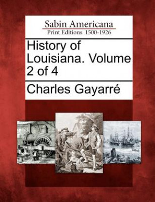 Kniha History of Louisiana. Volume 2 of 4 Charles Gayarr