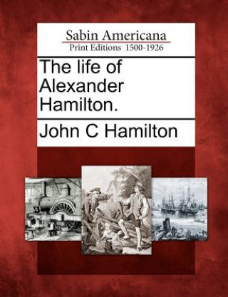 Carte The Life of Alexander Hamilton. John C Hamilton