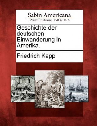 Könyv Geschichte Der Deutschen Einwanderung in Amerika. Friedrich Kapp