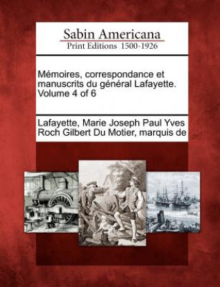 Kniha Memoires, Correspondance Et Manuscrits Du General Lafayette. Volume 4 of 6 Marie Joseph Paul Yves Roch G Lafayette