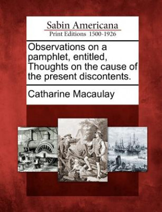 Kniha Observations on a Pamphlet, Entitled, Thoughts on the Cause of the Present Discontents. Catharine Macaulay