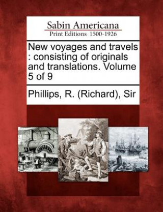 Kniha New Voyages and Travels: Consisting of Originals and Translations. Volume 5 of 9 R (Richard) Sir Phillips