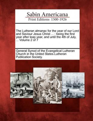 Carte The Lutheran Almanac for the Year of Our Lord and Saviour Jesus Christ ...: Being the First Year After Leap Year, and Until the 4th of July, ... Volum General Synod of the Evangelical Luthera