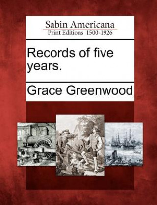 Carte Records of Five Years. Grace Greenwood