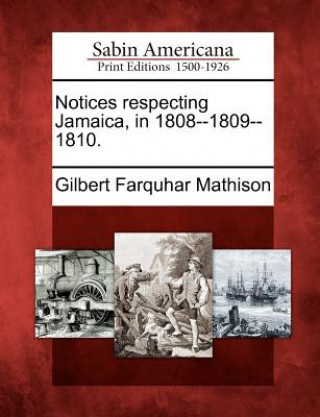 Könyv Notices Respecting Jamaica, in 1808--1809--1810. Gilbert Farquhar Mathison