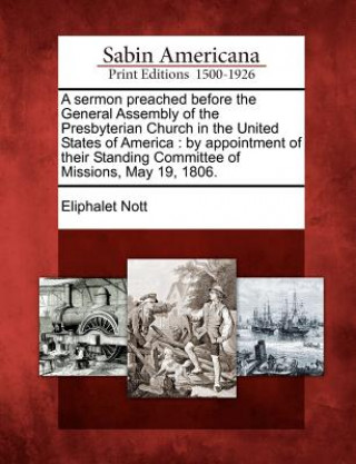 Kniha A Sermon Preached Before the General Assembly of the Presbyterian Church in the United States of America: By Appointment of Their Standing Committee o Eliphalet Nott