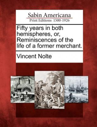 Książka Fifty Years in Both Hemispheres, Or, Reminiscences of the Life of a Former Merchant. Vincent Nolte