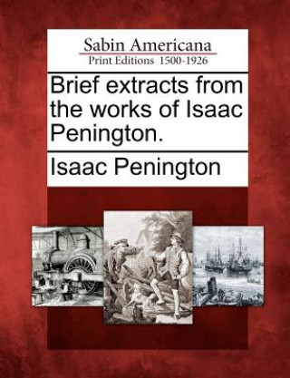 Könyv Brief Extracts from the Works of Isaac Penington. Isaac Penington