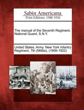 Knjiga The Manual of the Seventh Regiment, National Guard, S.N.Y. United States Army New York Infantry R