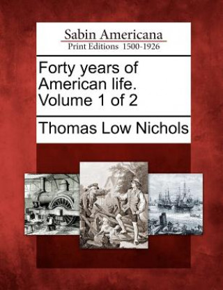 Książka Forty Years of American Life. Volume 1 of 2 Thomas Low Nichols