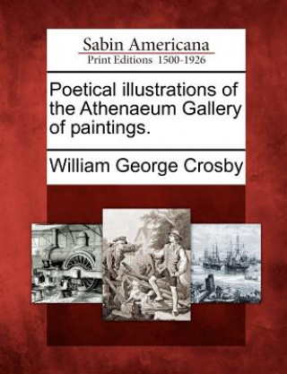 Kniha Poetical Illustrations of the Athenaeum Gallery of Paintings. William George Crosby