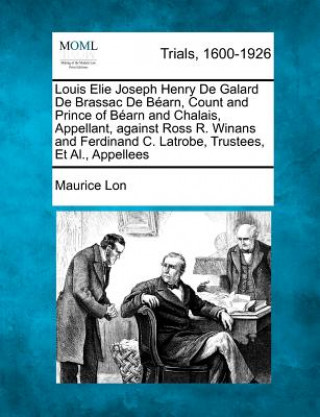 Kniha Louis Elie Joseph Henry de Galard de Brassac de Bearn, Count and Prince of Bearn and Chalais, Appellant, Against Ross R. Winans and Ferdinand C. Latro Maurice Lon
