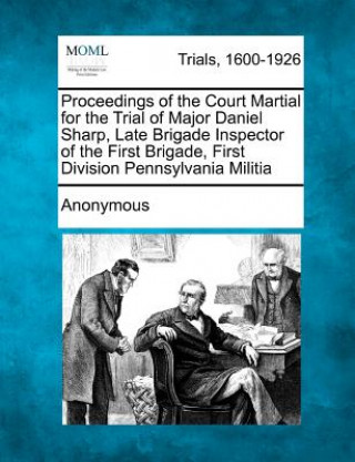 Carte Proceedings of the Court Martial for the Trial of Major Daniel Sharp, Late Brigade Inspector of the First Brigade, First Division Pennsylvania Militia Anonymous