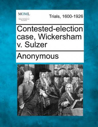 Book Contested-Election Case, Wickersham V. Sulzer Anonymous