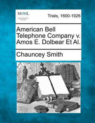 Книга American Bell Telephone Company V. Amos E. Dolbear et al. Chauncey Smith