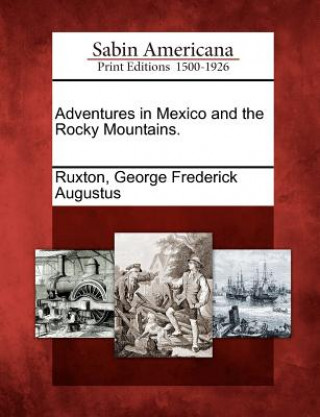 Könyv Adventures in Mexico and the Rocky Mountains. George Frederick Augustus Ruxton