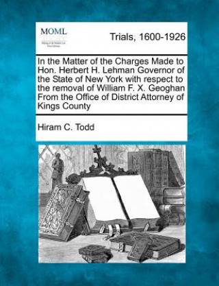 Kniha In the Matter of the Charges Made to Hon. Herbert H. Lehman Governor of the State of New York with Respect to the Removal of William F. X. Geoghan fro Hiram C Todd