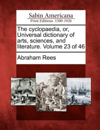 Kniha The Cyclopaedia, Or, Universal Dictionary of Arts, Sciences, and Literature. Volume 23 of 46 Abraham Rees