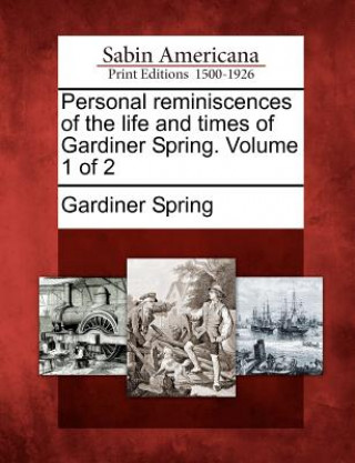 Kniha Personal Reminiscences of the Life and Times of Gardiner Spring. Volume 1 of 2 Gardiner Spring
