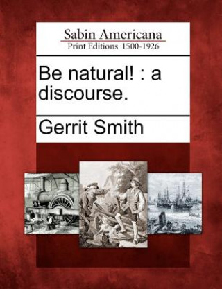 Book Be Natural!: A Discourse. Gerrit Smith