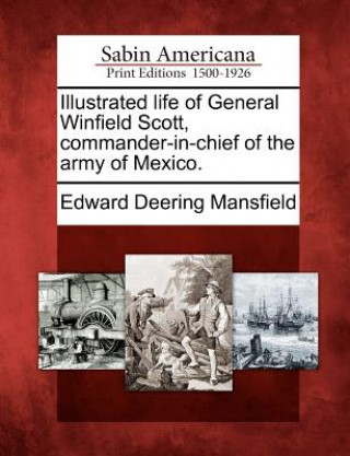 Könyv Illustrated Life of General Winfield Scott, Commander-In-Chief of the Army of Mexico. Edward Deering Mansfield