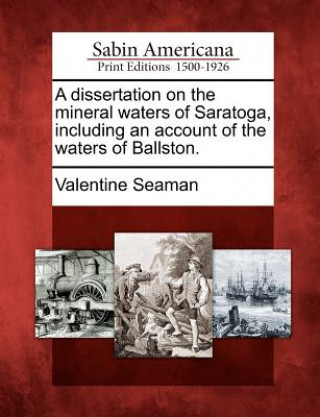 Kniha A Dissertation on the Mineral Waters of Saratoga, Including an Account of the Waters of Ballston. Valentine Seaman